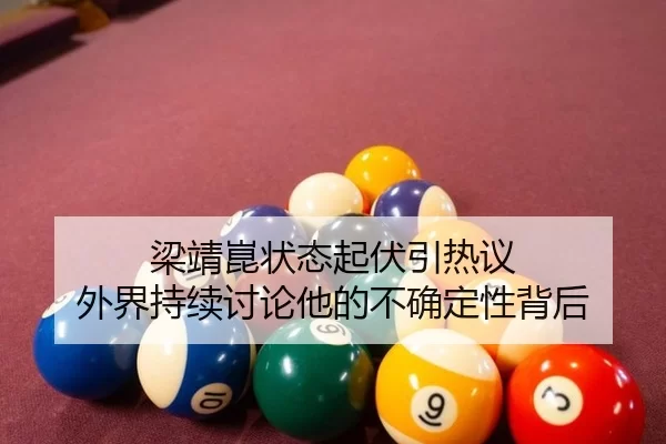 梁靖崑状态起伏引热议 外界持续讨论他的不确定性背后